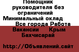 Помощник руководителя(без ограничений) › Минимальный оклад ­ 25 000 - Все города Работа » Вакансии   . Крым,Бахчисарай